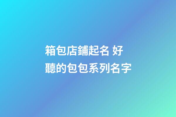 箱包店鋪起名 好聽的包包系列名字-第1張-店鋪起名-玄機派